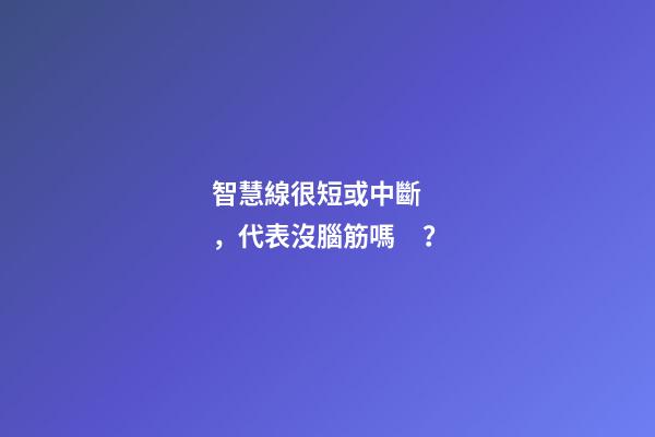 智慧線很短或中斷，代表沒腦筋嗎？